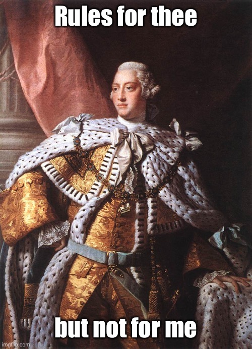 King George III | Rules for thee but not for me | image tagged in king george iii | made w/ Imgflip meme maker