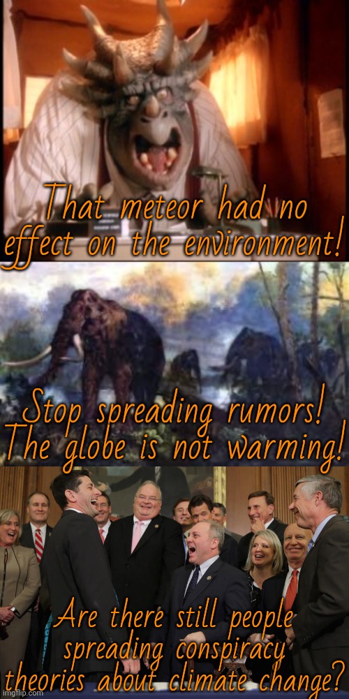 Living in denial. | That meteor had no effect on the environment! Stop spreading rumors! The globe is not warming! Are there still people spreading conspiracy theories about climate change? | image tagged in dinosaurs boss,woolly mammoths,laughing republicans | made w/ Imgflip meme maker