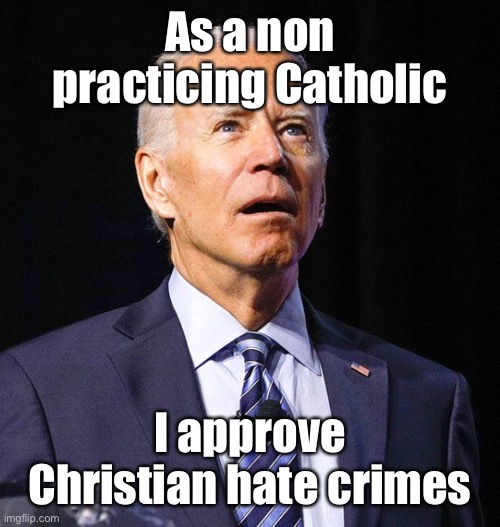 Joe Biden | As a non practicing Catholic I approve Christian hate crimes | image tagged in joe biden | made w/ Imgflip meme maker