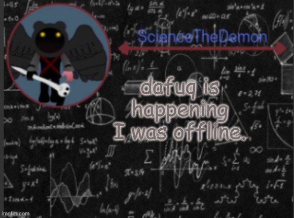 Science's template for scientists | dafuq is happening I was offline. | image tagged in science's template for scientists | made w/ Imgflip meme maker