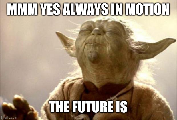 yoda smell | MMM YES ALWAYS IN MOTION THE FUTURE IS | image tagged in yoda smell | made w/ Imgflip meme maker