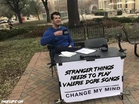 Max seems like she would be a serious fan of Valerie Dore | stranger  things needs  to  play Valerie  Dore  songs | image tagged in memes,change my mind,80s music,stranger things,so true memes,music meme | made w/ Imgflip meme maker