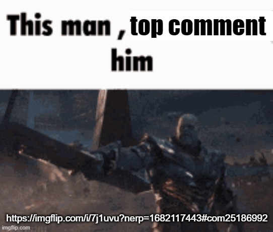 This man, _____ him | top comment; https://imgflip.com/i/7j1uvu?nerp=1682117443#com25186992 | image tagged in this man _____ him | made w/ Imgflip meme maker