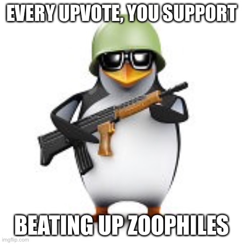 no anime penguin | EVERY UPVOTE, YOU SUPPORT; BEATING UP ZOOPHILES | image tagged in no anime penguin | made w/ Imgflip meme maker