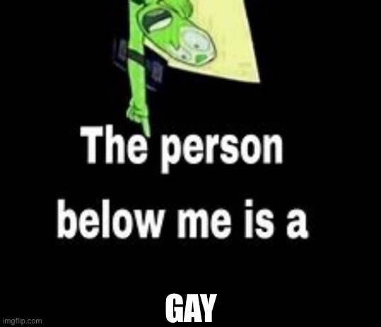 This person below me is a | GAY | image tagged in this person below me is a | made w/ Imgflip meme maker