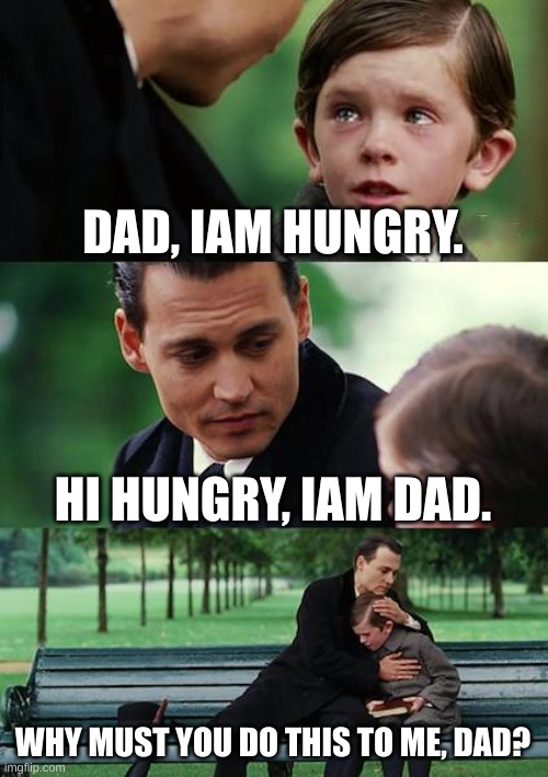 Finding Neverland Meme | DAD, IAM HUNGRY. HI HUNGRY, IAM DAD. WHY MUST YOU DO THIS TO ME, DAD? | image tagged in memes,finding neverland | made w/ Imgflip meme maker