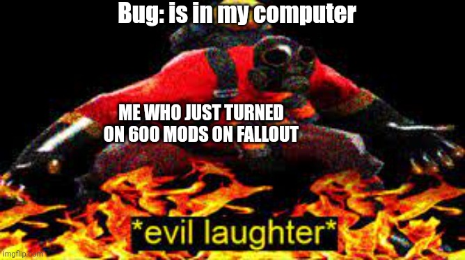 *evil laughter* | Bug: is in my computer; ME WHO JUST TURNED ON 600 MODS ON FALLOUT | image tagged in evil laughter | made w/ Imgflip meme maker