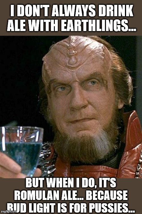 It's not for everyone... Stay thirsty my friends... | I DON'T ALWAYS DRINK ALE WITH EARTHLINGS... BUT WHEN I DO, IT'S ROMULAN ALE... BECAUSE BUD LIGHT IS FOR PUSSIES... | image tagged in bud light,sucks | made w/ Imgflip meme maker