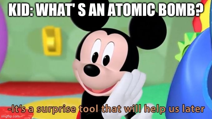 Mickey mouse tool | KID: WHAT' S AN ATOMIC BOMB? | image tagged in mickey mouse tool | made w/ Imgflip meme maker
