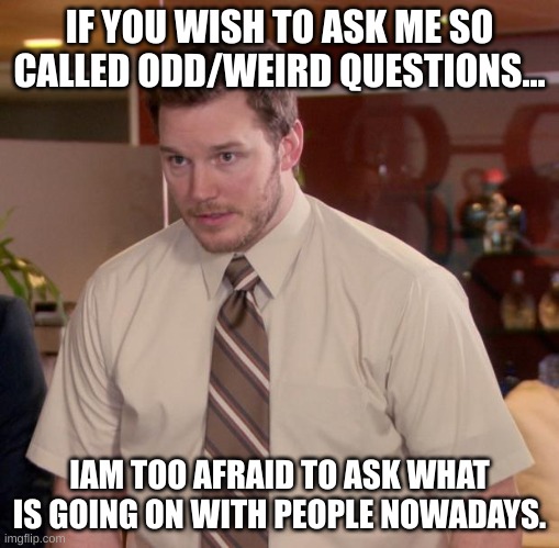 Iam too afraid to ask why people even send odd questions. | IF YOU WISH TO ASK ME SO CALLED ODD/WEIRD QUESTIONS... IAM TOO AFRAID TO ASK WHAT IS GOING ON WITH PEOPLE NOWADAYS. | image tagged in memes,afraid to ask andy | made w/ Imgflip meme maker