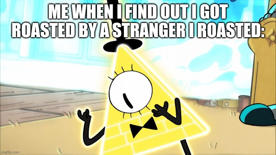 Karma. | ME WHEN I FIND OUT I GOT ROASTED BY A STRANGER I ROASTED: | image tagged in terrified bill cipher | made w/ Imgflip meme maker