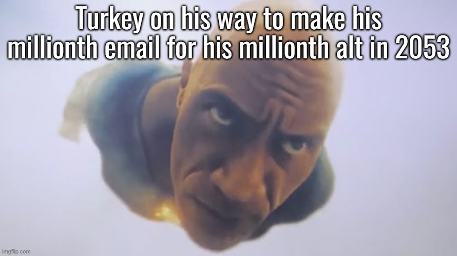 Bro gonna be an adult by then :skull: | Turkey on his way to make his millionth email for his millionth alt in 2053 | image tagged in black adam flying | made w/ Imgflip meme maker