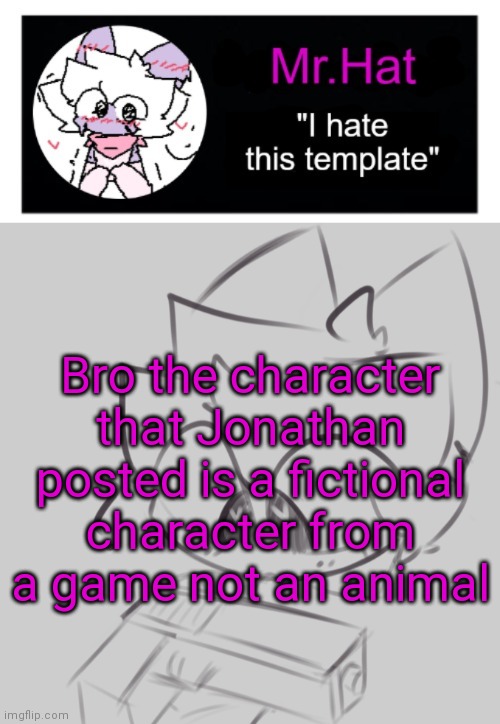 totally not an april fools temp | Bro the character that Jonathan posted is a fictional character from a game not an animal | image tagged in totally not an april fools temp | made w/ Imgflip meme maker