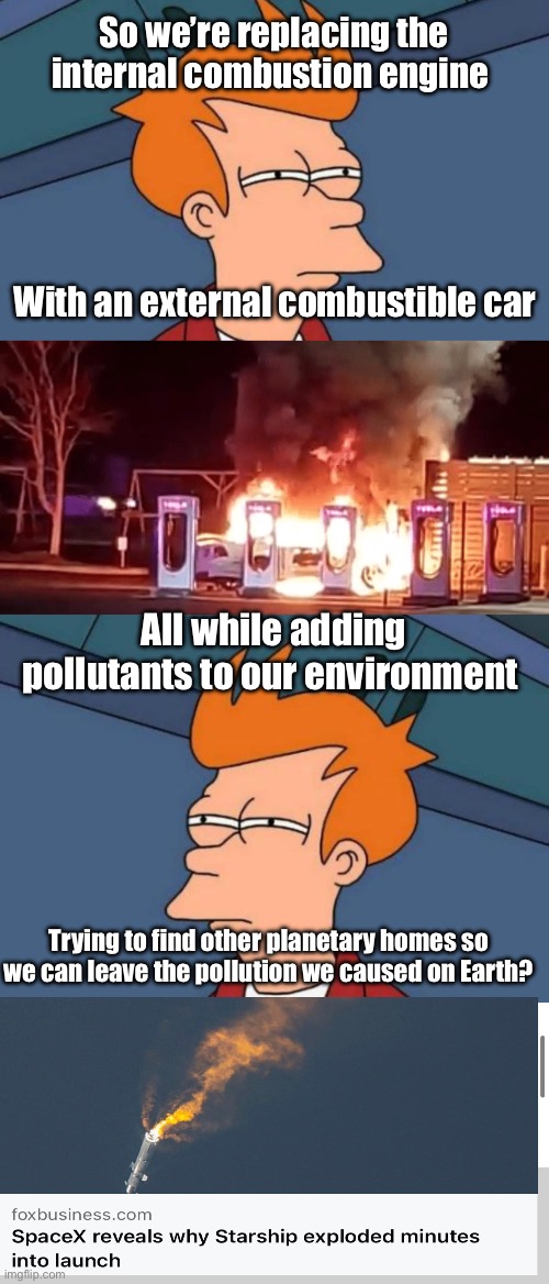 Tower of Babel 2.0 | So we’re replacing the internal combustion engine; With an external combustible car; All while adding pollutants to our environment; Trying to find other planetary homes so we can leave the pollution we caused on Earth? | image tagged in memes,futurama fry,tesla fire,politics lol | made w/ Imgflip meme maker