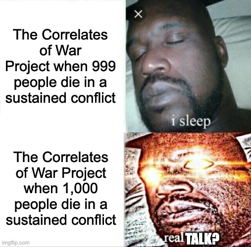 Sleeping Shaq | The Correlates of War Project when 999 people die in a sustained conflict; The Correlates of War Project when 1,000 people die in a sustained conflict; TALK? | image tagged in memes,sleeping shaq | made w/ Imgflip meme maker