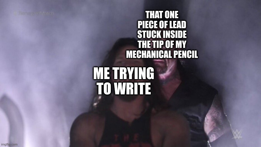 Based on MANY true stories... | THAT ONE PIECE OF LEAD STUCK INSIDE THE TIP OF MY MECHANICAL PENCIL; ME TRYING TO WRITE | image tagged in relatable | made w/ Imgflip meme maker
