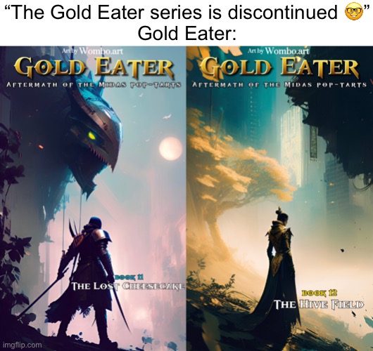 Y’all wanna see more o these? | “The Gold Eater series is discontinued 🤓”
Gold Eater: | made w/ Imgflip meme maker