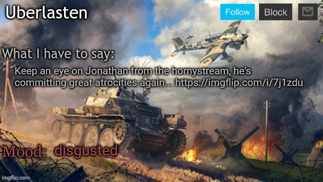 I will not be putting the link in the comments for reasons | Keep an eye on Jonathan from the hornystream, he's committing great atrocities again... https://imgflip.com/i/7j1zdu; disgusted | image tagged in uberlasten's announcement temp | made w/ Imgflip meme maker