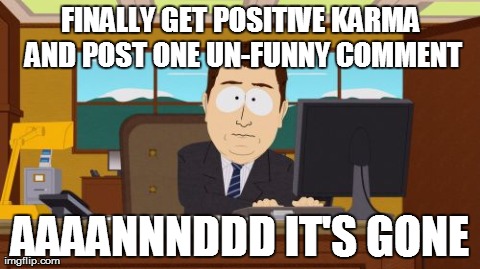 Aaaaand Its Gone Meme | FINALLY GET POSITIVE KARMA AND POST ONE UN-FUNNY COMMENT AAAANNNDDD IT'S GONE | image tagged in memes,aaaaand its gone,AdviceAnimals | made w/ Imgflip meme maker