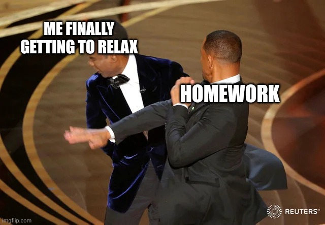 Will Smith punching Chris Rock | ME FINALLY GETTING TO RELAX; HOMEWORK | image tagged in will smith punching chris rock | made w/ Imgflip meme maker
