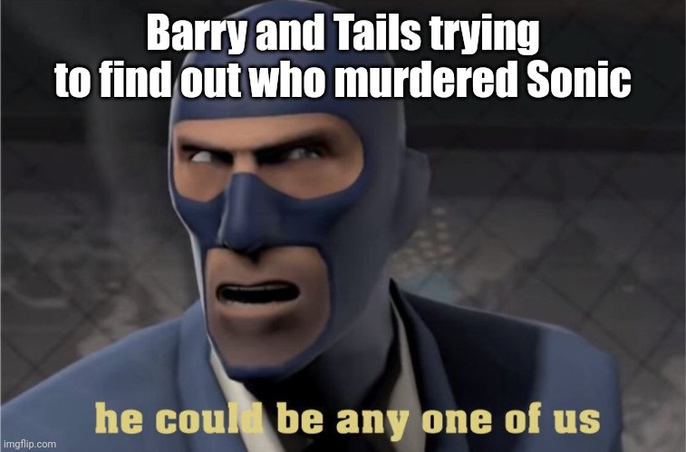 He could be any one of us | Barry and Tails trying to find out who murdered Sonic | image tagged in he could be anyone of us,sonic | made w/ Imgflip meme maker