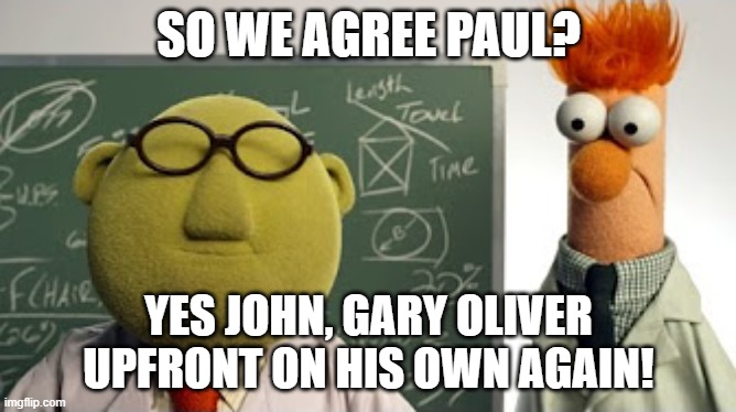 SO WE AGREE PAUL? YES JOHN, GARY OLIVER UPFRONT ON HIS OWN AGAIN! | made w/ Imgflip meme maker