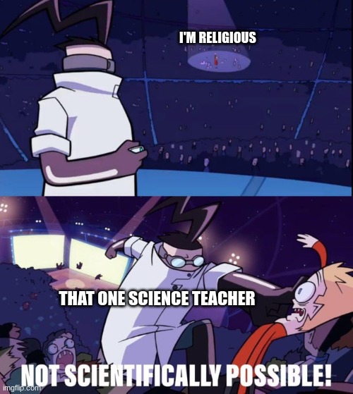 Bro why do you care if I'm religious or not | I'M RELIGIOUS; THAT ONE SCIENCE TEACHER | image tagged in not scientifically possible,science,funny,memes | made w/ Imgflip meme maker