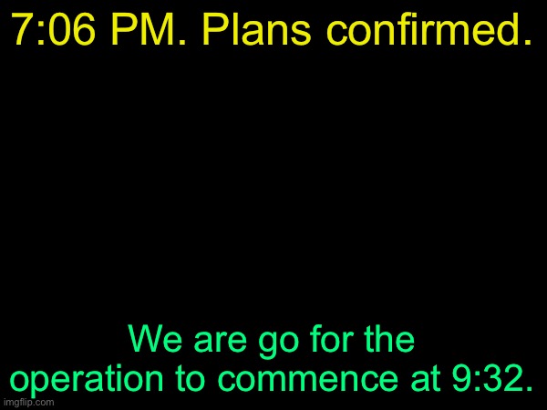 drizzy text temp | 7:06 PM. Plans confirmed. We are go for the operation to commence at 9:32. | image tagged in drizzy text temp | made w/ Imgflip meme maker