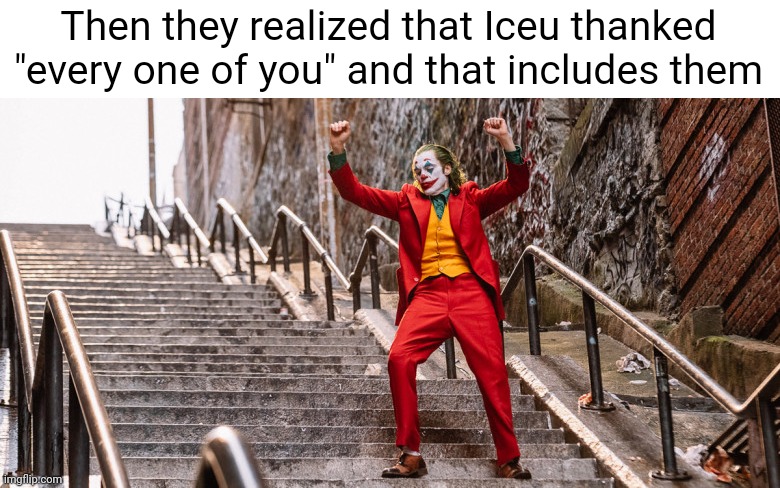 Joker Dance | Then they realized that Iceu thanked "every one of you" and that includes them | image tagged in joker dance | made w/ Imgflip meme maker