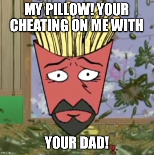 Frylock Oh God, What Have I Done ?! | MY PILLOW! YOUR CHEATING ON ME WITH YOUR DAD! | image tagged in frylock oh god what have i done | made w/ Imgflip meme maker