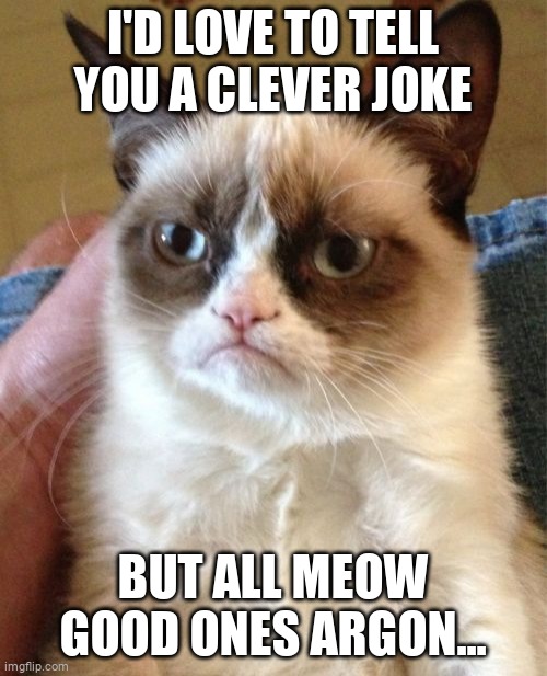 Grumpy Cat | I'D LOVE TO TELL YOU A CLEVER JOKE; BUT ALL MEOW GOOD ONES ARGON... | image tagged in memes,grumpy cat | made w/ Imgflip meme maker