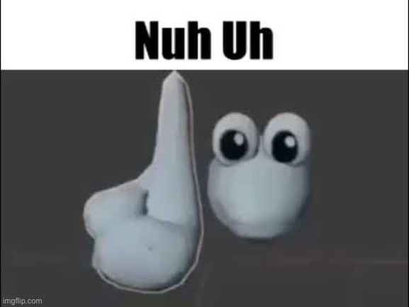 Nuh uh | image tagged in nuh uh | made w/ Imgflip meme maker