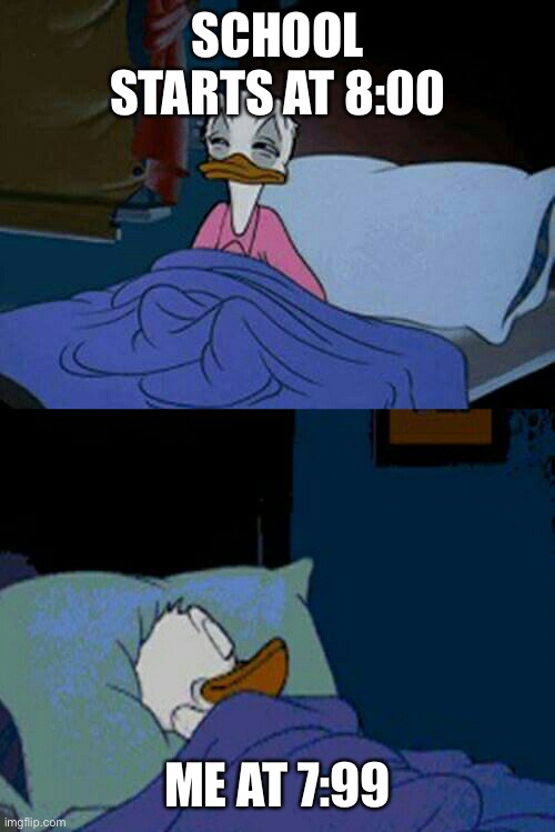 Literally me guys!!! | SCHOOL STARTS AT 8:00; ME AT 7:99 | image tagged in sleepy donald duck in bed,relatable | made w/ Imgflip meme maker