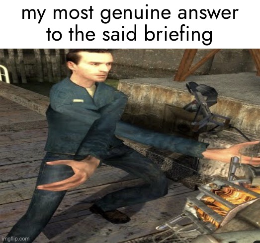 HL2 Citizen Breaking it Down | my most genuine answer
to the said briefing | image tagged in hl2 citizen breaking it down | made w/ Imgflip meme maker