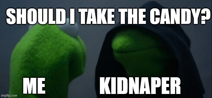 Evil Kermit | SHOULD I TAKE THE CANDY? KIDNAPER; ME | image tagged in memes,evil kermit | made w/ Imgflip meme maker