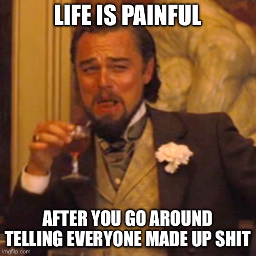 Laughing Leo | LIFE IS PAINFUL; AFTER YOU GO AROUND TELLING EVERYONE MADE UP SHIT | image tagged in memes,laughing leo | made w/ Imgflip meme maker