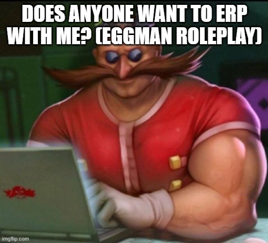 eggman chad | DOES ANYONE WANT TO ERP WITH ME? (EGGMAN ROLEPLAY) | image tagged in eggman chad | made w/ Imgflip meme maker