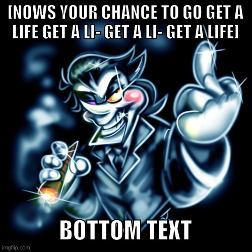 spamton roasts you | [NOWS YOUR CHANCE TO GO GET A LIFE GET A LI- GET A LI- GET A LIFE]; BOTTOM TEXT | image tagged in spamton g,dank memes | made w/ Imgflip meme maker