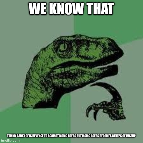 Dinosaur | WE KNOW THAT; TOMMY PARKY GETS REVENGE TO AGAINST MSMG USERS BUT MSMG USERS BECOMES AUTTPS OF IMGFLIP | image tagged in dinosaur | made w/ Imgflip meme maker