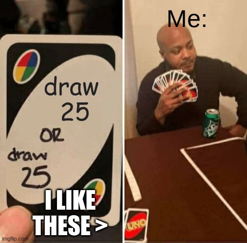 UNO Draw 25 Cards | Me:; draw 
25; I LIKE THESE > | image tagged in memes,uno draw 25 cards | made w/ Imgflip meme maker