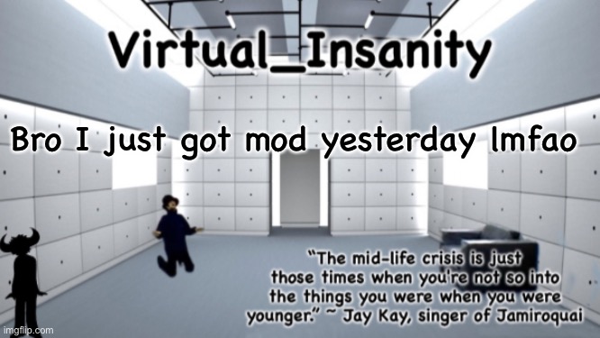 Virtual_Insanity temp | Bro I just got mod yesterday lmfao | image tagged in virtual_insanity temp | made w/ Imgflip meme maker