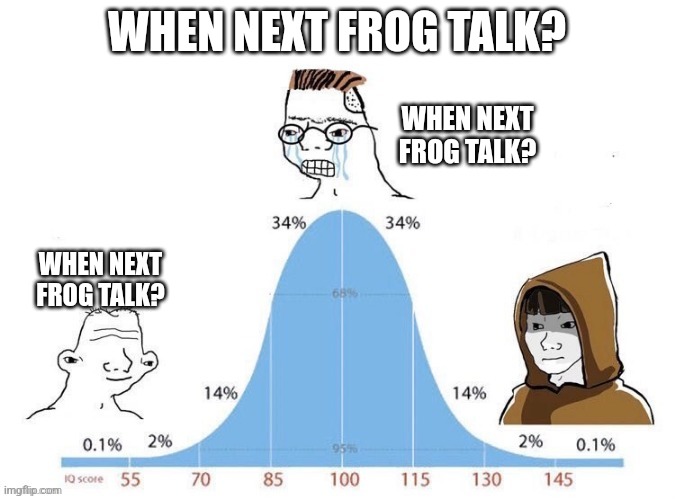 Bell Curve | WHEN NEXT FROG TALK? WHEN NEXT FROG TALK? WHEN NEXT FROG TALK? | image tagged in bell curve | made w/ Imgflip meme maker