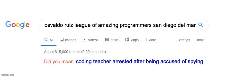 Osvaldo gets arrested | osvaldo ruiz league of amazing programmers san diego del mar; coding teacher arrested after being accused of spying | image tagged in did you mean | made w/ Imgflip meme maker