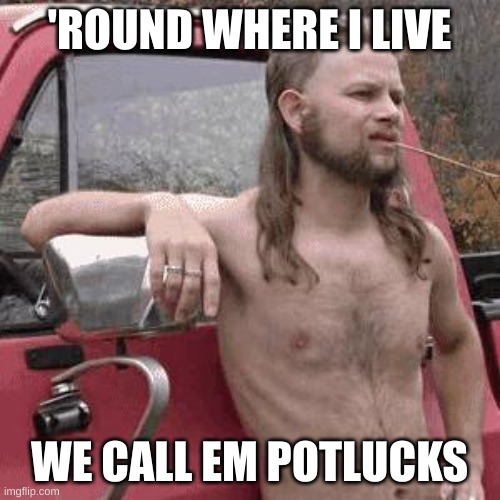 almost redneck | 'ROUND WHERE I LIVE WE CALL EM POTLUCKS | image tagged in almost redneck | made w/ Imgflip meme maker