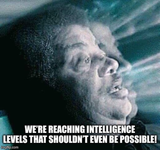 we're reaching levels of | WE’RE REACHING INTELLIGENCE LEVELS THAT SHOULDN’T EVEN BE POSSIBLE! | image tagged in we're reaching levels of | made w/ Imgflip meme maker