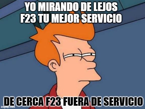 Futurama Fry | YO MIRANDO DE LEJOS F23 TU MEJOR SERVICIO; DE CERCA F23 FUERA DE SERVICIO | image tagged in memes,futurama fry | made w/ Imgflip meme maker