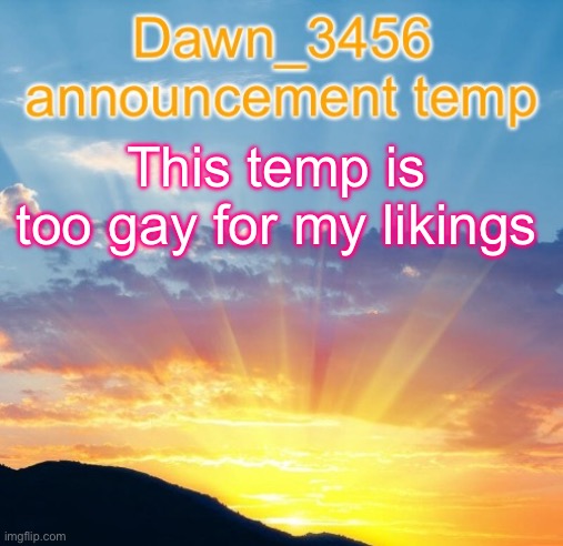 Dawn_3456 announcement | This temp is too gay for my likings | image tagged in dawn_3456 announcement | made w/ Imgflip meme maker