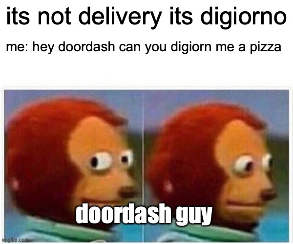 bro changing the word | its not delivery its digiorno; me: hey doordash can you digiorn me a pizza; doordash guy | image tagged in memes,monkey puppet | made w/ Imgflip meme maker