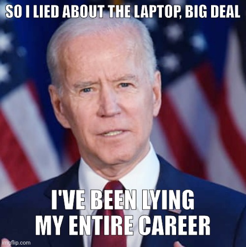 Been lying since birth. | SO I LIED ABOUT THE LAPTOP, BIG DEAL; I'VE BEEN LYING MY ENTIRE CAREER | image tagged in creepy joe biden | made w/ Imgflip meme maker