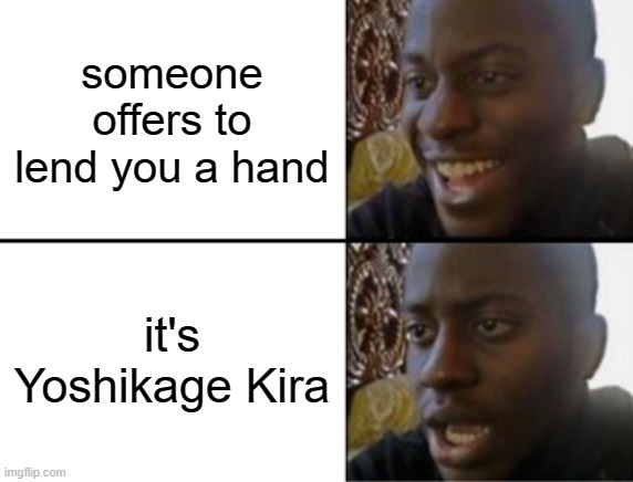 Oh yeah! Oh no... | someone offers to lend you a hand; it's Yoshikage Kira | image tagged in oh yeah oh no | made w/ Imgflip meme maker